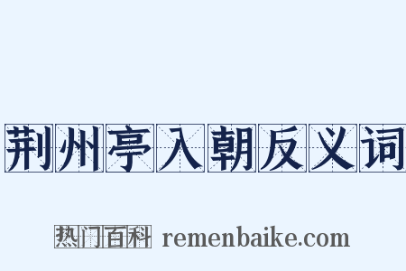 荆州亭入朝反义词是什么意思的图片